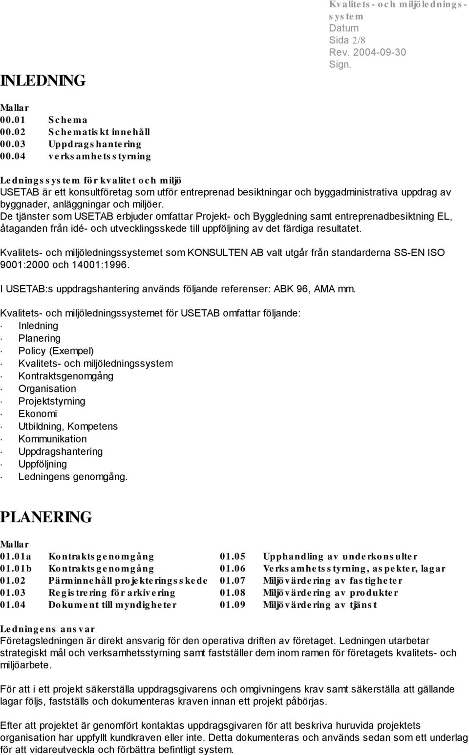 miljöer. De tjänster som USETAB erbjuder omfattar Projekt- och Byggledning samt entreprenadbesiktning EL, åtaganden från idé- och utvecklingsskede till uppföljning av det färdiga resultatet.