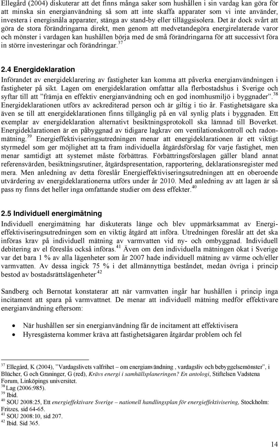 Det är dock svårt att göra de stora förändringarna direkt, men genom att medvetandegöra energirelaterade varor och mönster i vardagen kan hushållen börja med de små förändringarna för att successivt