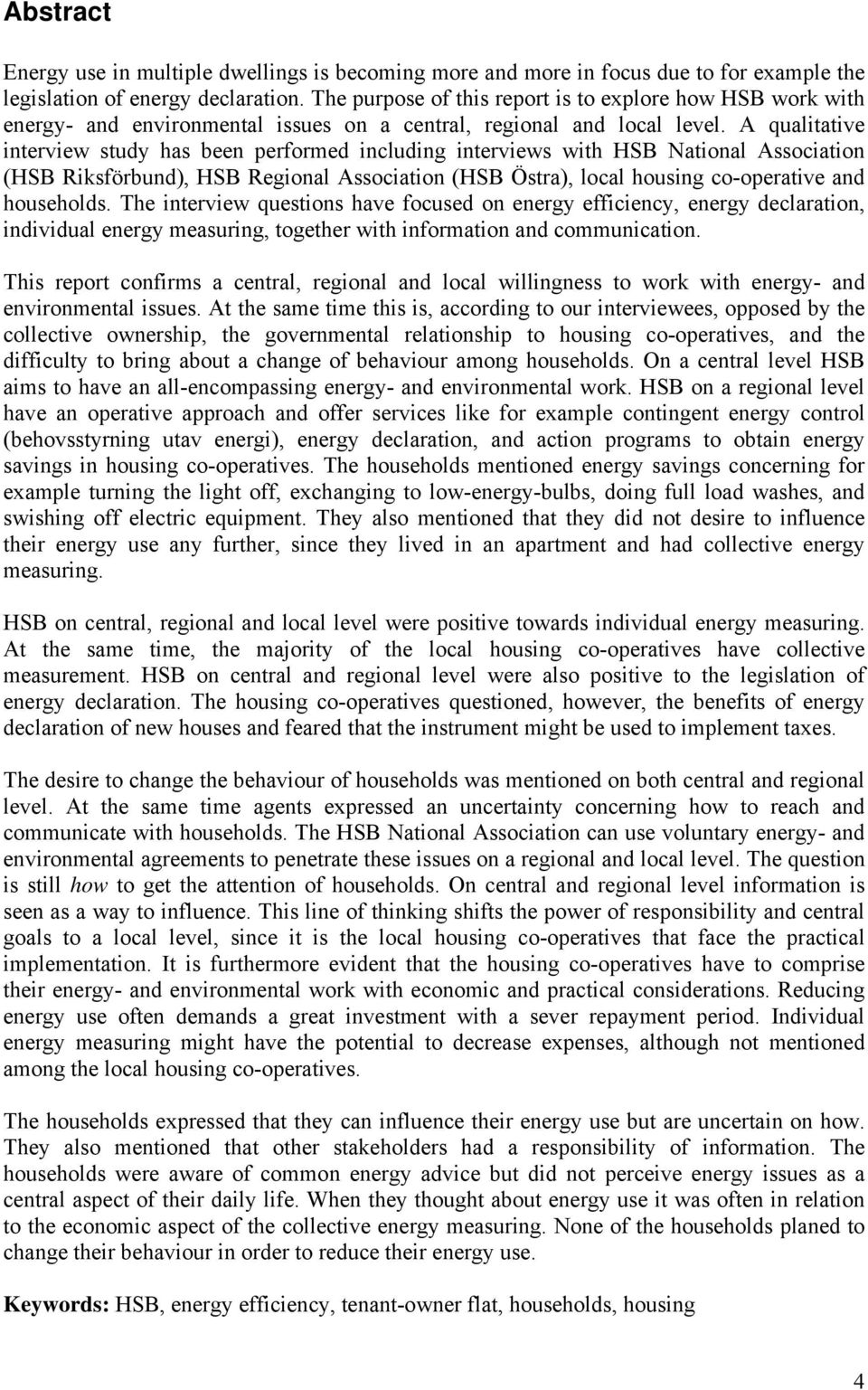 A qualitative interview study has been performed including interviews with HSB National Association (HSB Riksförbund), HSB Regional Association (HSB Östra), local housing co-operative and households.