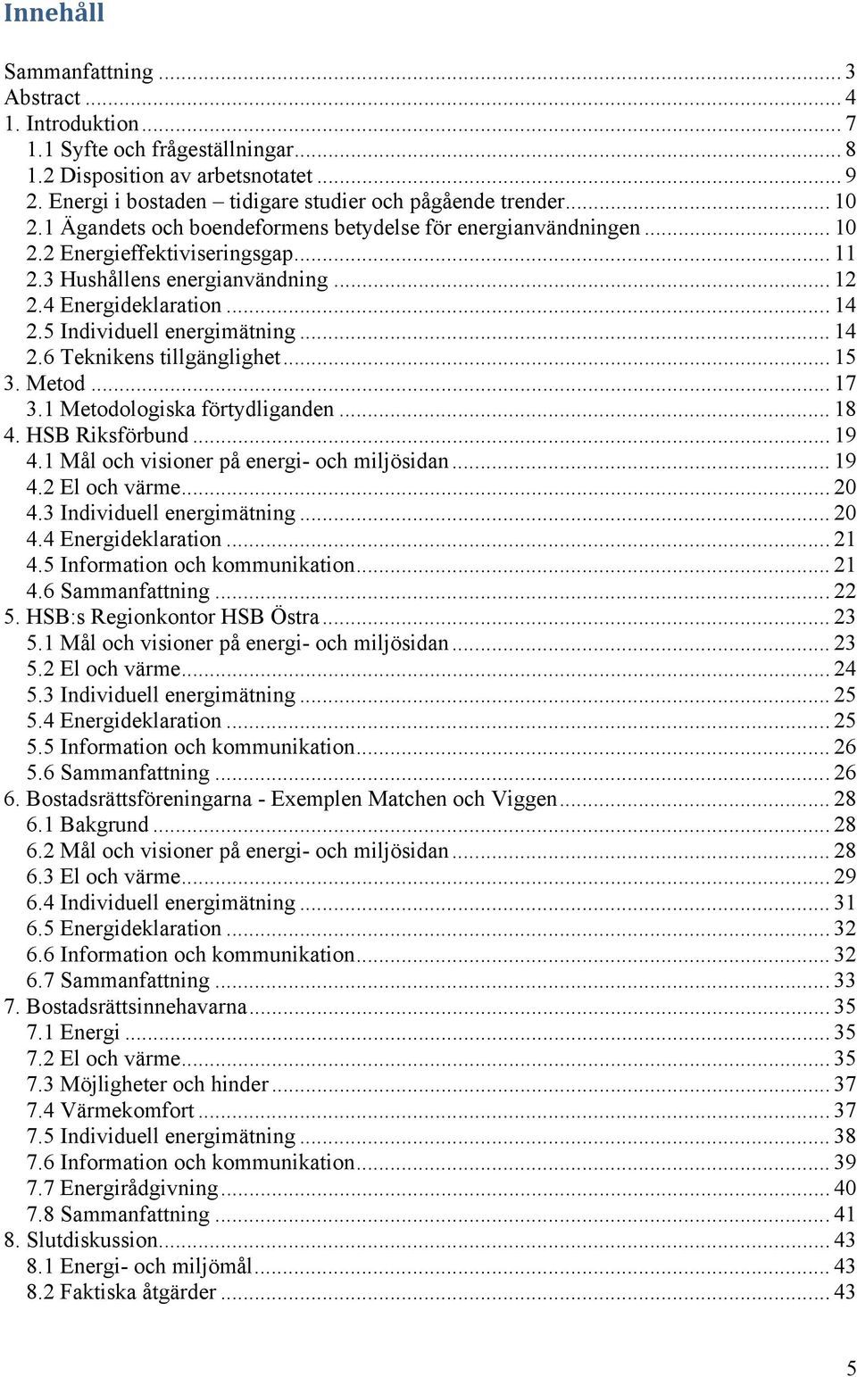 5 Individuell energimätning... 14 2.6 Teknikens tillgänglighet... 15 3. Metod... 17 3.1 Metodologiska förtydliganden... 18 4. HSB Riksförbund... 19 4.1 Mål och visioner på energi- och miljösidan.