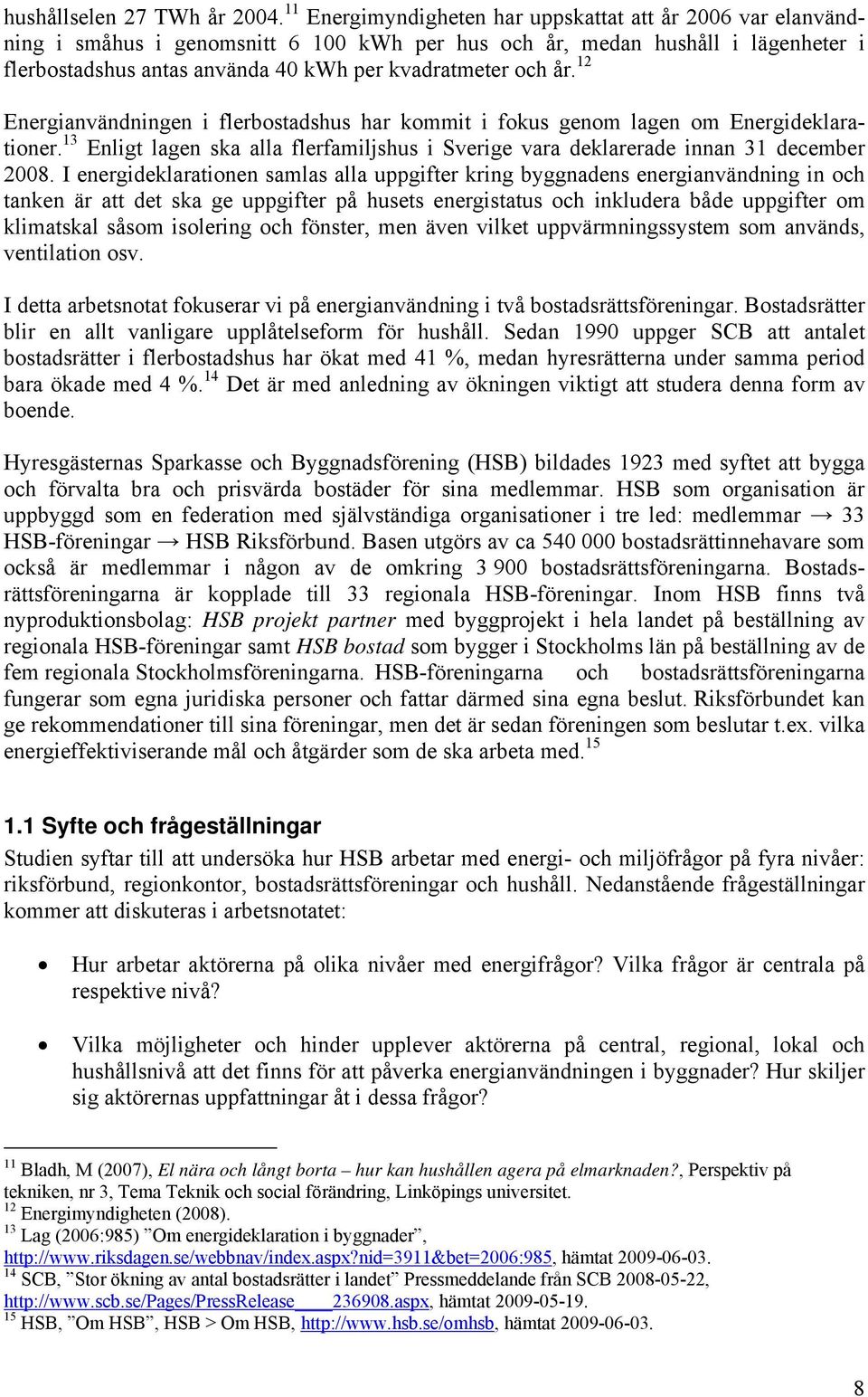 år. 12 Energianvändningen i flerbostadshus har kommit i fokus genom lagen om Energideklarationer. 13 Enligt lagen ska alla flerfamiljshus i Sverige vara deklarerade innan 31 december 2008.