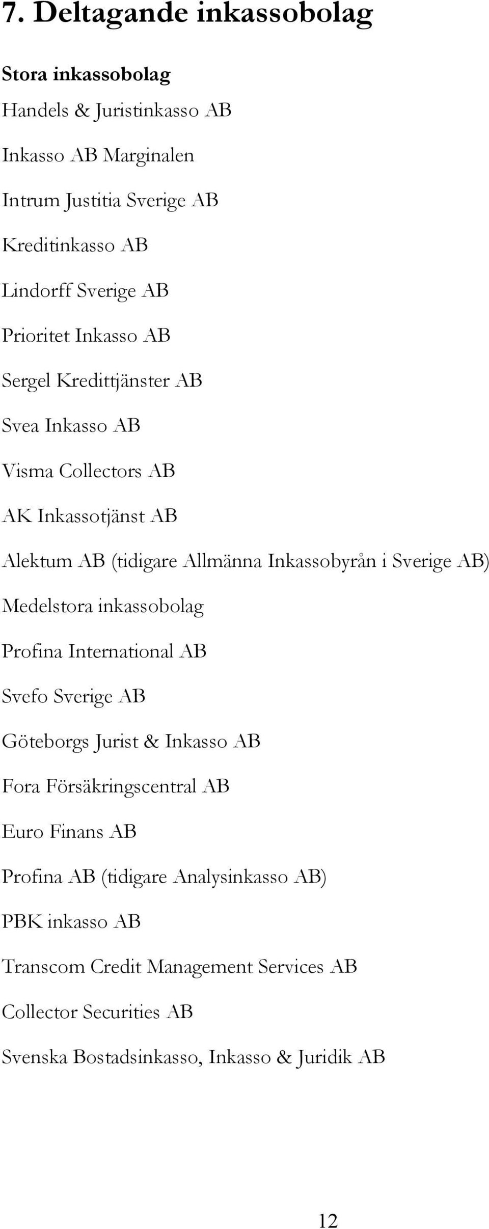 Inkassobyrån i Sverige AB) Medelstora inkassobolag Profina International AB Svefo Sverige AB Göteborgs Jurist & Inkasso AB Fora Försäkringscentral AB Euro