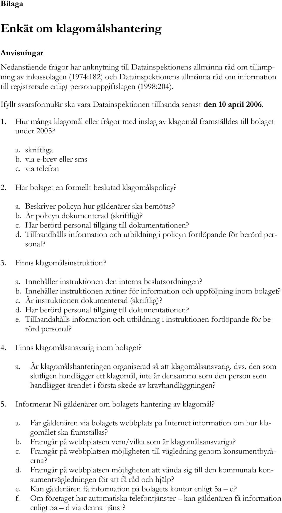 april 2006. 1. Hur många klagomål eller frågor med inslag av klagomål framställdes till bolaget under 2005? a. skriftliga b. via e-brev eller sms c. via telefon 2.