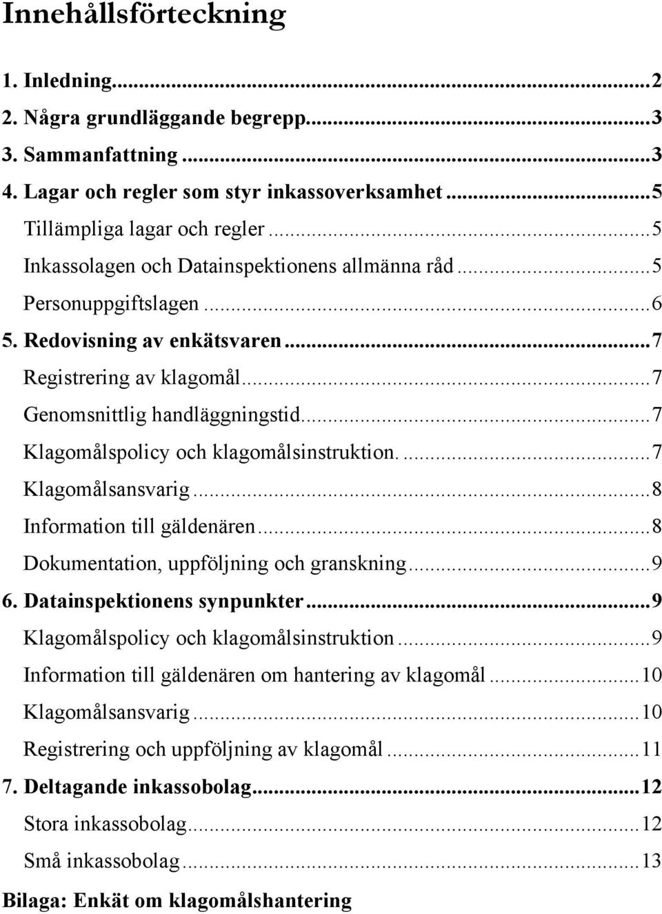 ..7 Klagomålspolicy och klagomålsinstruktion....7 Klagomålsansvarig...8 Information till gäldenären...8 Dokumentation, uppföljning och granskning...9 6. Datainspektionens synpunkter.