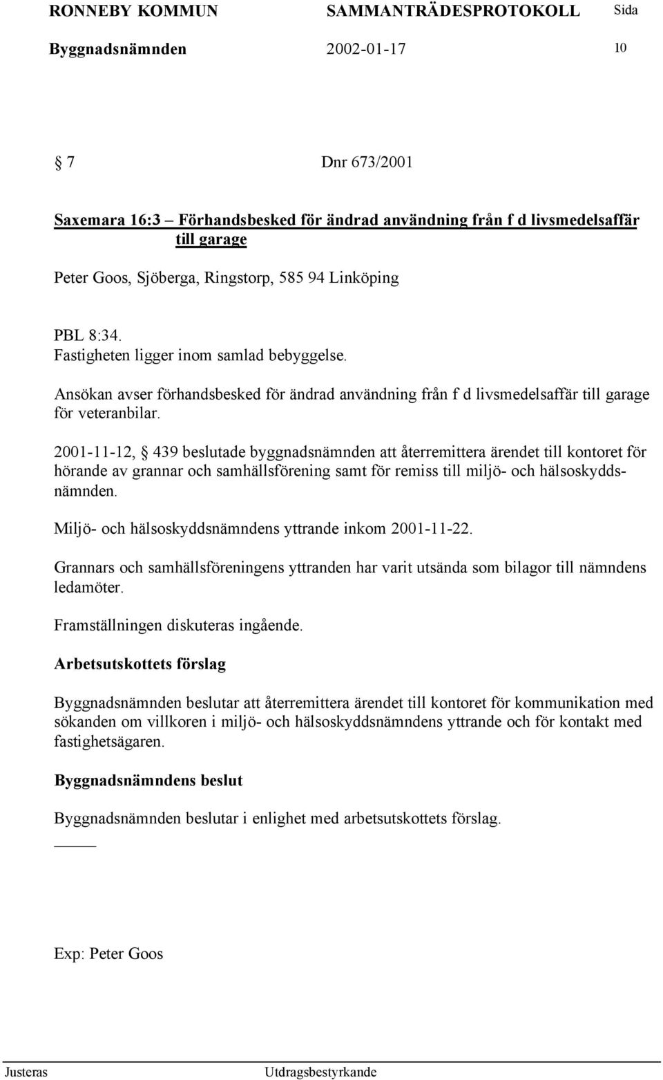 2001-11-12, 439 beslutade byggnadsnämnden att återremittera ärendet till kontoret för hörande av grannar och samhällsförening samt för remiss till miljö- och hälsoskyddsnämnden.