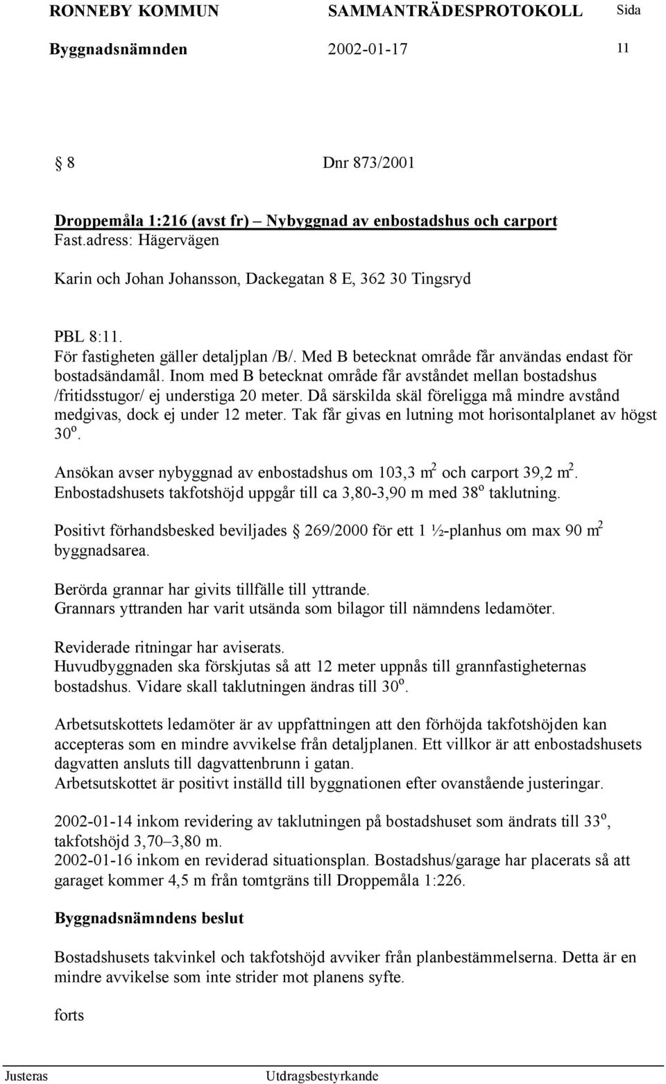 Inom med B betecknat område får avståndet mellan bostadshus /fritidsstugor/ ej understiga 20 meter. Då särskilda skäl föreligga må mindre avstånd medgivas, dock ej under 12 meter.