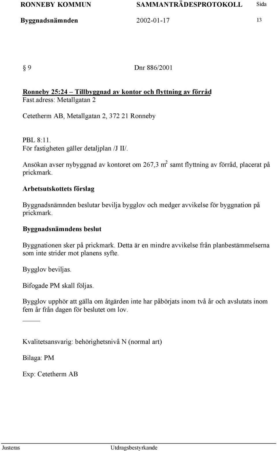 Arbetsutskottets förslag Byggnadsnämnden beslutar bevilja bygglov och medger avvikelse för byggnation på prickmark. Byggnationen sker på prickmark.