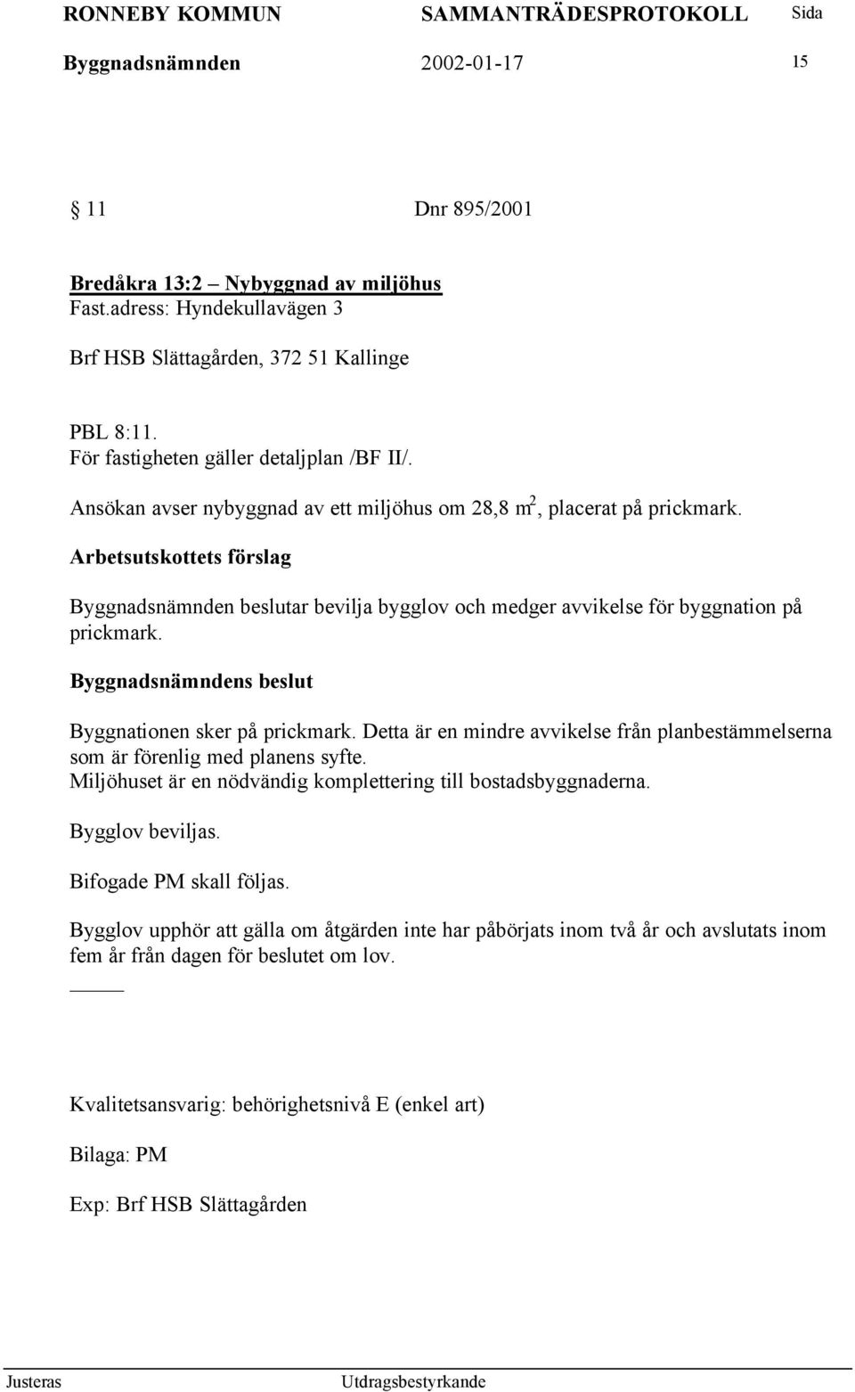 Arbetsutskottets förslag Byggnadsnämnden beslutar bevilja bygglov och medger avvikelse för byggnation på prickmark. Byggnationen sker på prickmark.