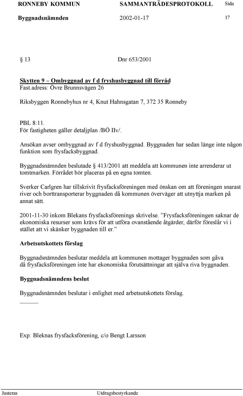 Byggnaden har sedan länge inte någon funktion som frysfacksbyggnad. Byggnadsnämnden beslutade 413/2001 att meddela att kommunen inte arrenderar ut tomtmarken. Förrådet bör placeras på en egna tomten.