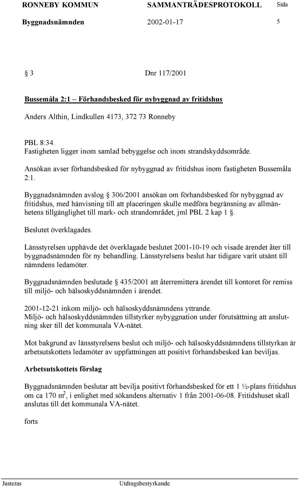 Byggnadsnämnden avslog 306/2001 ansökan om förhandsbesked för nybyggnad av fritidshus, med hänvisning till att placeringen skulle medföra begränsning av allmänhetens tillgänglighet till mark- och