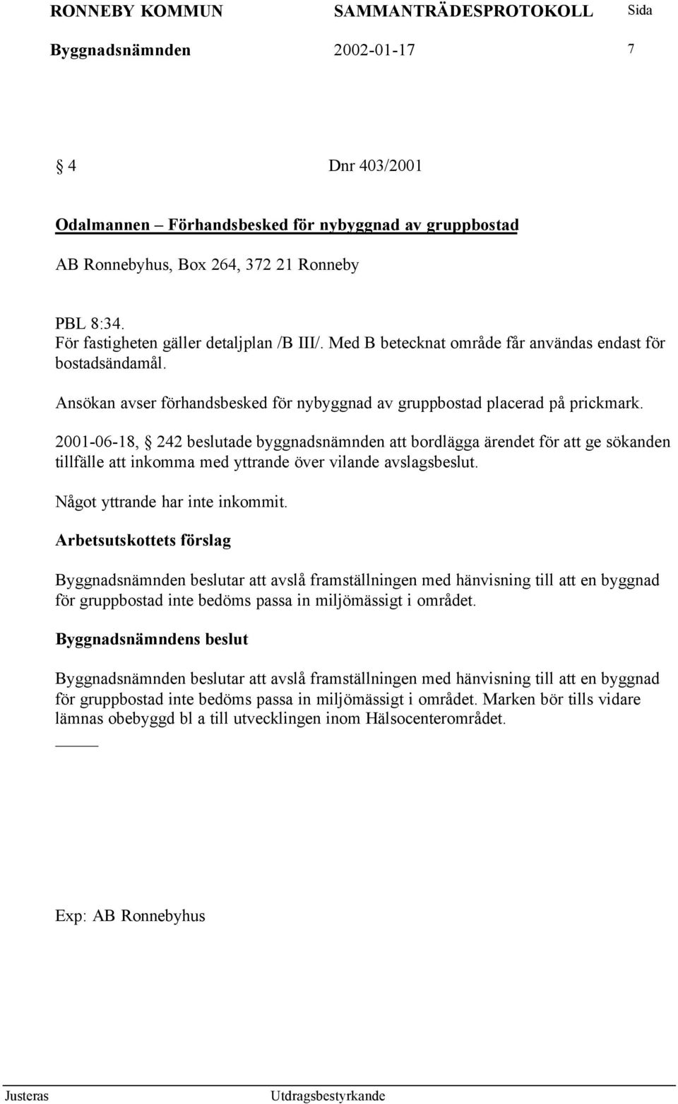 2001-06-18, 242 beslutade byggnadsnämnden att bordlägga ärendet för att ge sökanden tillfälle att inkomma med yttrande över vilande avslagsbeslut. Något yttrande har inte inkommit.