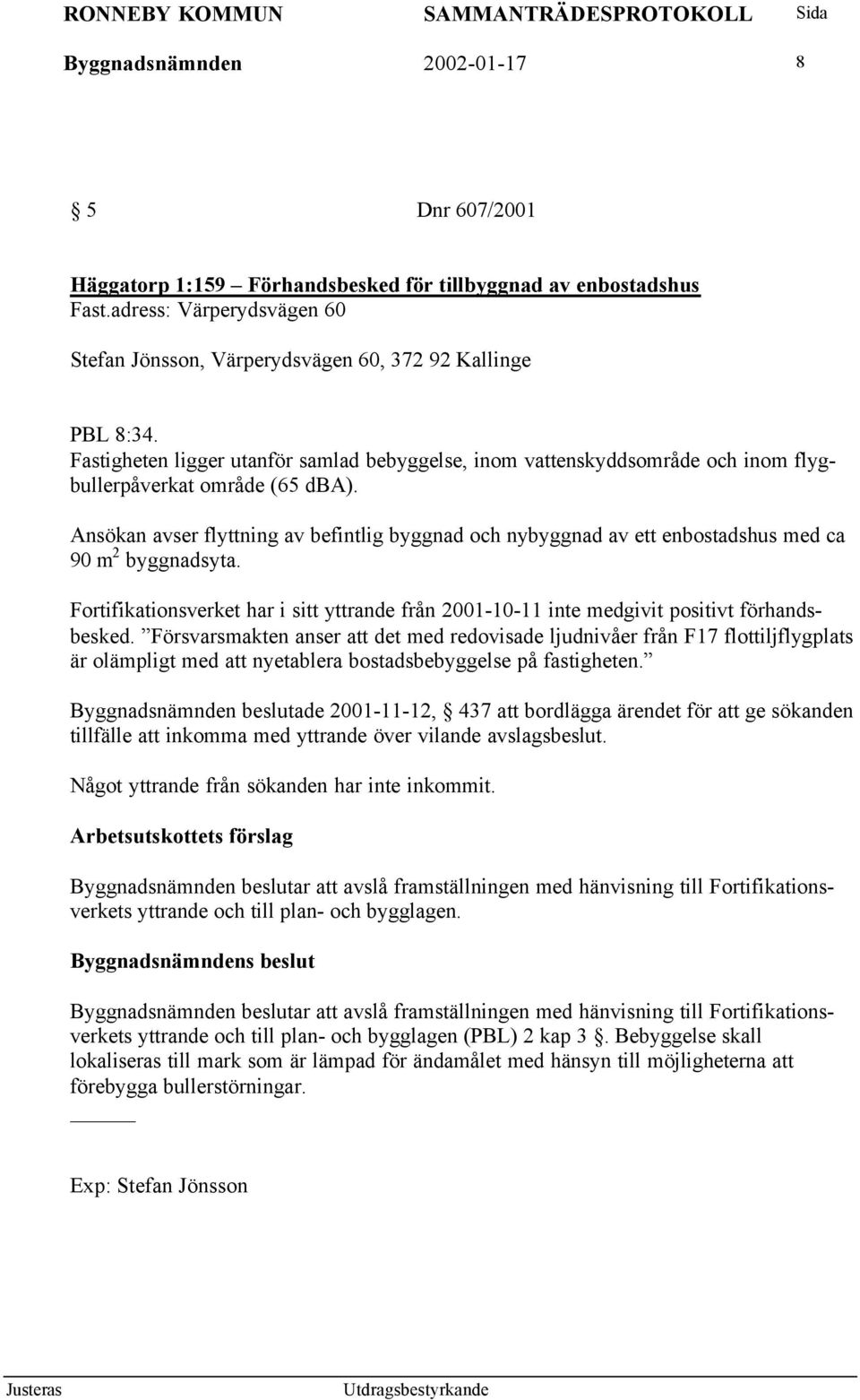 Ansökan avser flyttning av befintlig byggnad och nybyggnad av ett enbostadshus med ca 90 m 2 byggnadsyta.