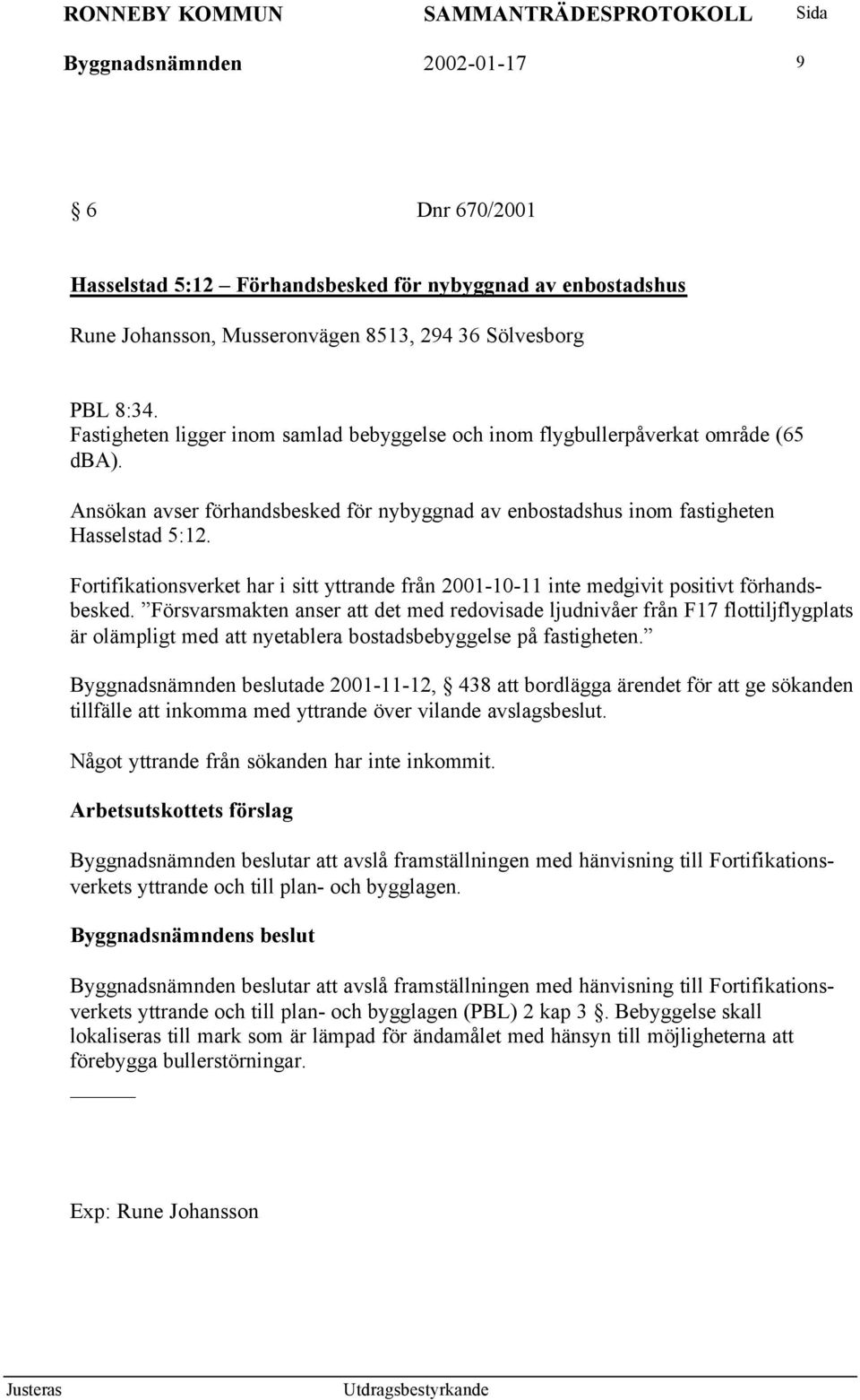 Fortifikationsverket har i sitt yttrande från 2001-10-11 inte medgivit positivt förhandsbesked.