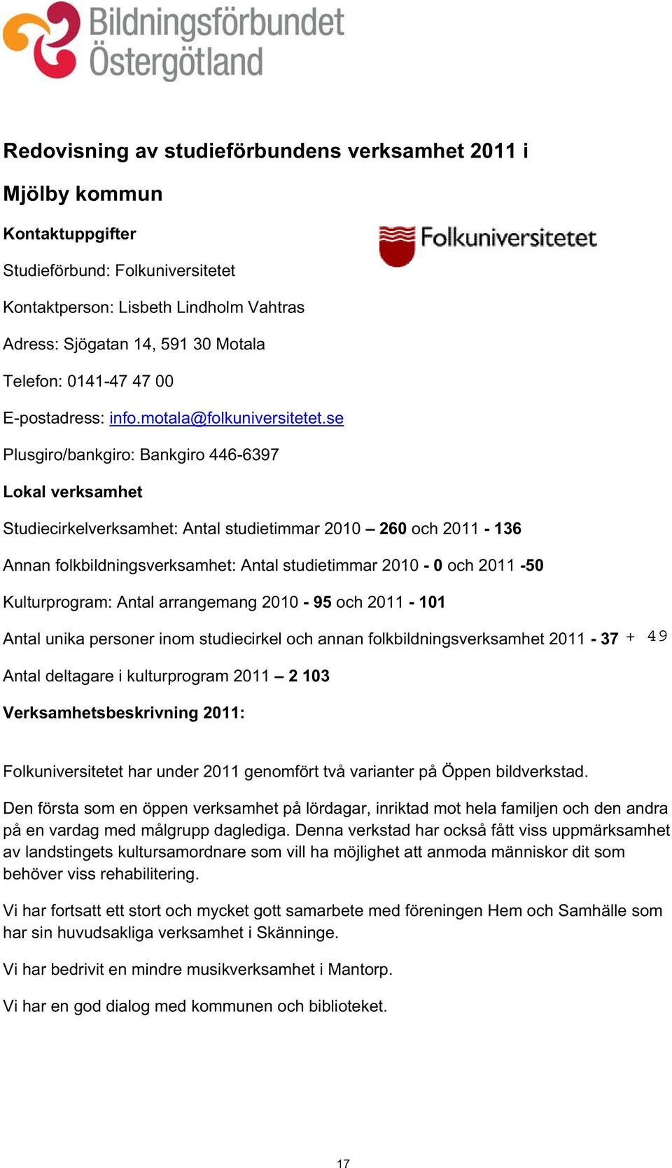 se Plusgiro/bankgiro: Bankgiro 446-6397 Lokal verksamhet Studiecirkelverksamhet: Antal studietimmar 2010 260 och 2011-136 Annan folkbildningsverksamhet: Antal studietimmar 2010-0 och 2011-50