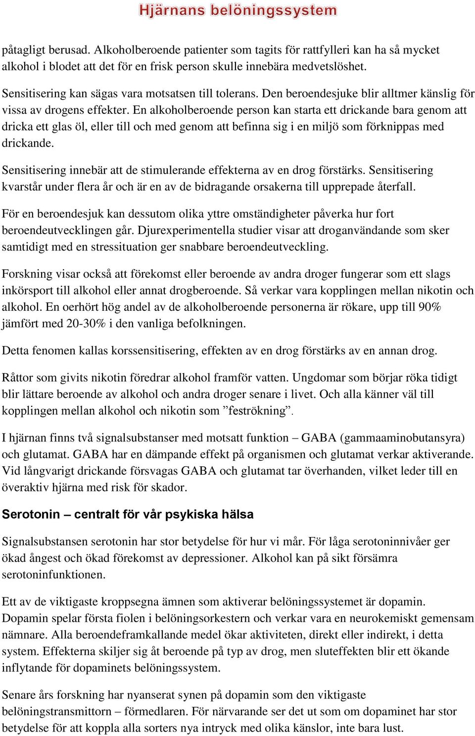 En alkoholberoende person kan starta ett drickande bara genom att dricka ett glas öl, eller till och med genom att befinna sig i en miljö som förknippas med drickande.