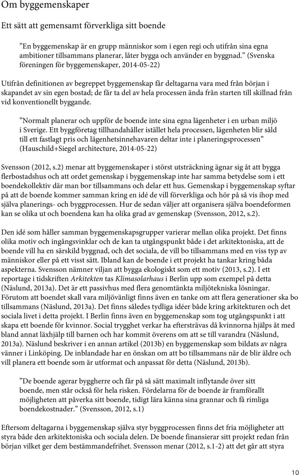 (Svenska föreningen för byggemenskaper, 2014-05-22) Utifrån definitionen av begreppet byggemenskap får deltagarna vara med från början i skapandet av sin egen bostad; de får ta del av hela processen