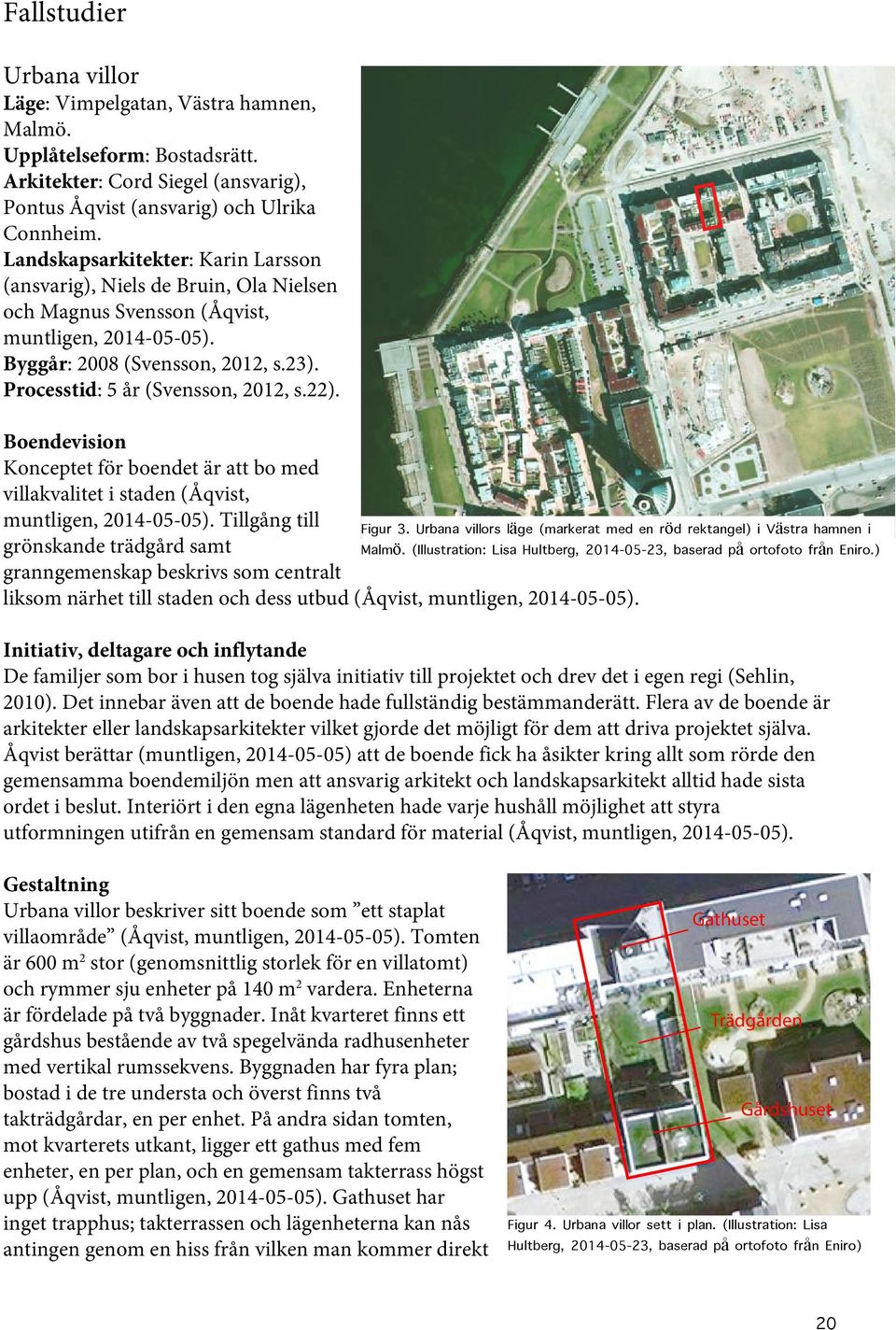 Processtid: 5 år (Svensson, 2012, s.22). Boendevision Konceptet för boendet är att bo med villakvalitet i staden (Åqvist, muntligen, 2014-05-05).
