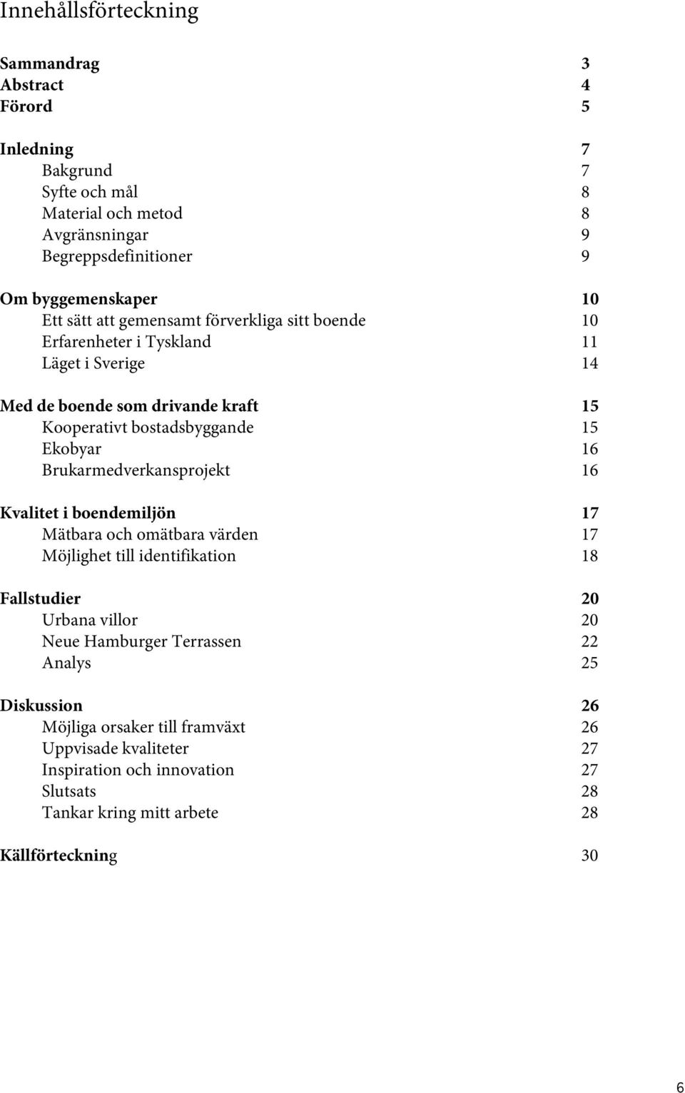 Brukarmedverkansprojekt 16 Kvalitet i boendemiljön 17 Mätbara och omätbara värden 17 Möjlighet till identifikation 18 Fallstudier 20 Urbana villor 20 Neue Hamburger Terrassen