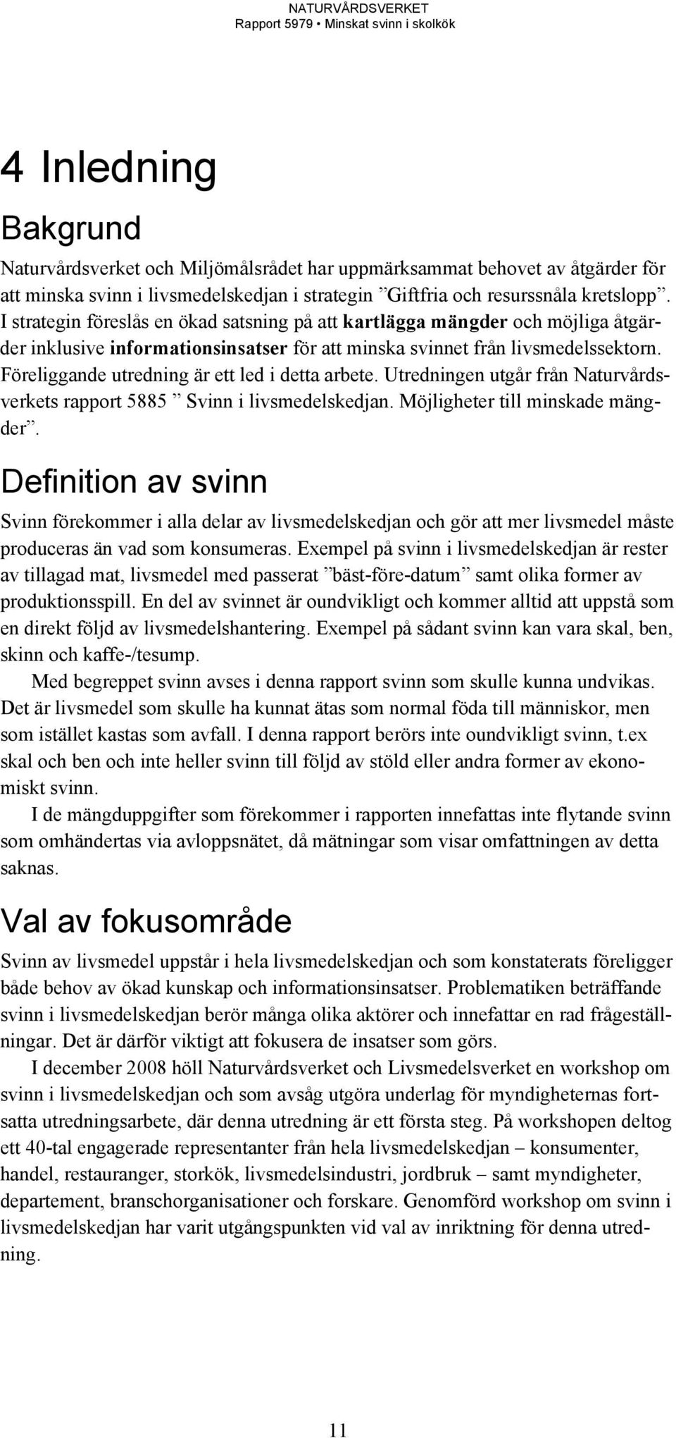 Föreliggande utredning är ett led i detta arbete. Utredningen utgår från Naturvårdsverkets rapport 5885 Svinn i livsmedelskedjan. Möjligheter till minskade mängder.