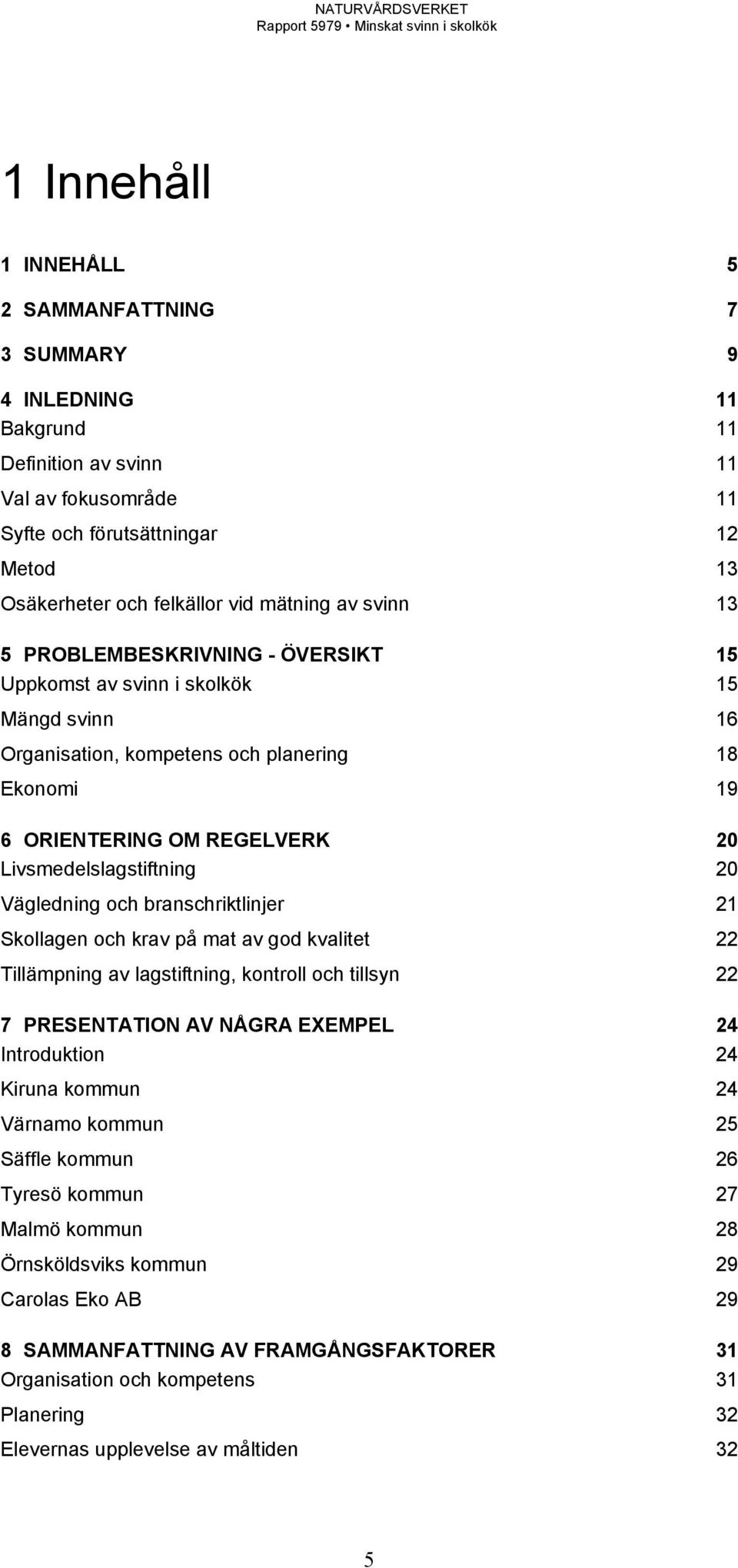 Livsmedelslagstiftning 20 Vägledning och branschriktlinjer 21 Skollagen och krav på mat av god kvalitet 22 Tillämpning av lagstiftning, kontroll och tillsyn 22 7 PRESENTATION AV NÅGRA EXEMPEL 24