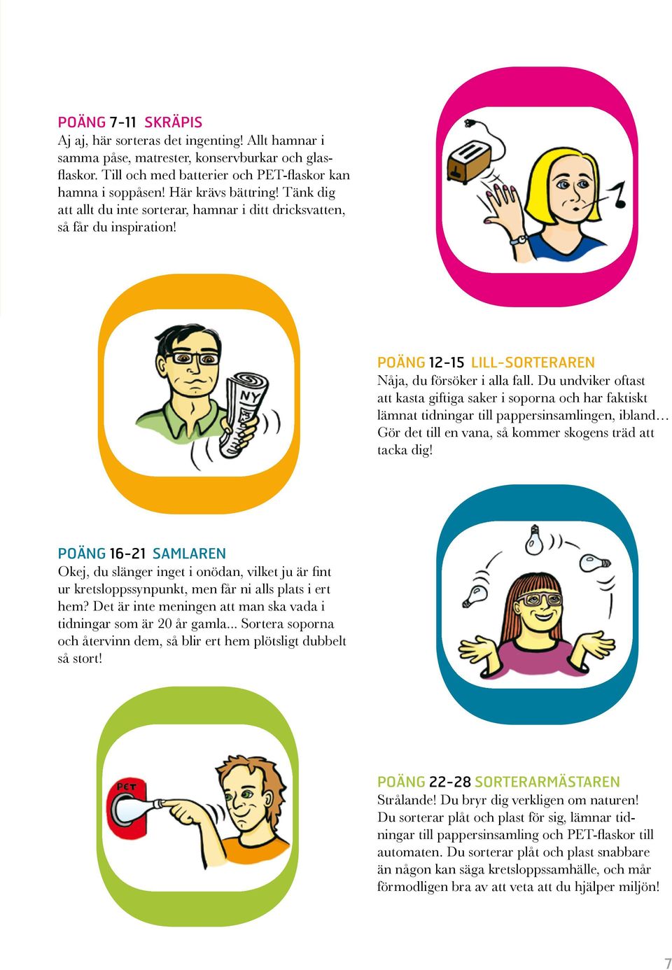 Du undviker oftast att kasta giftiga saker i soporna och har faktiskt lämnat tidningar till pappersinsamlingen, ibland Gör det till en vana, så kommer skogens träd att tacka dig!