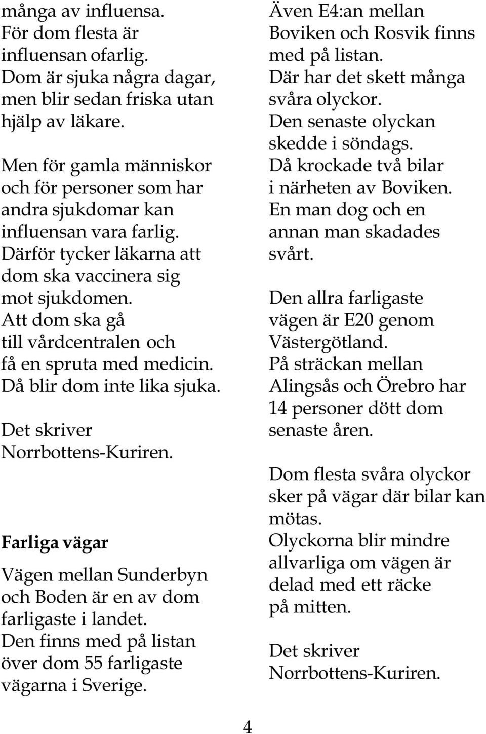 Att dom ska gå till vårdcentralen och få en spruta med medicin. Då blir dom inte lika sjuka. Farliga vägar Vägen mellan Sunderbyn och Boden är en av dom farligaste i landet.