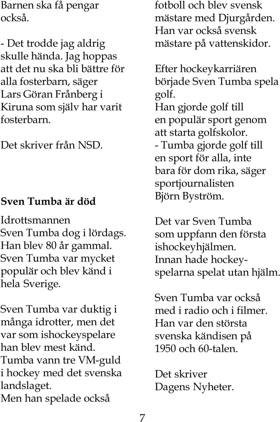 Sven Tumba var duktig i många idrotter, men det var som ishockeyspelare han blev mest känd. Tumba vann tre VM-guld i hockey med det svenska landslaget.