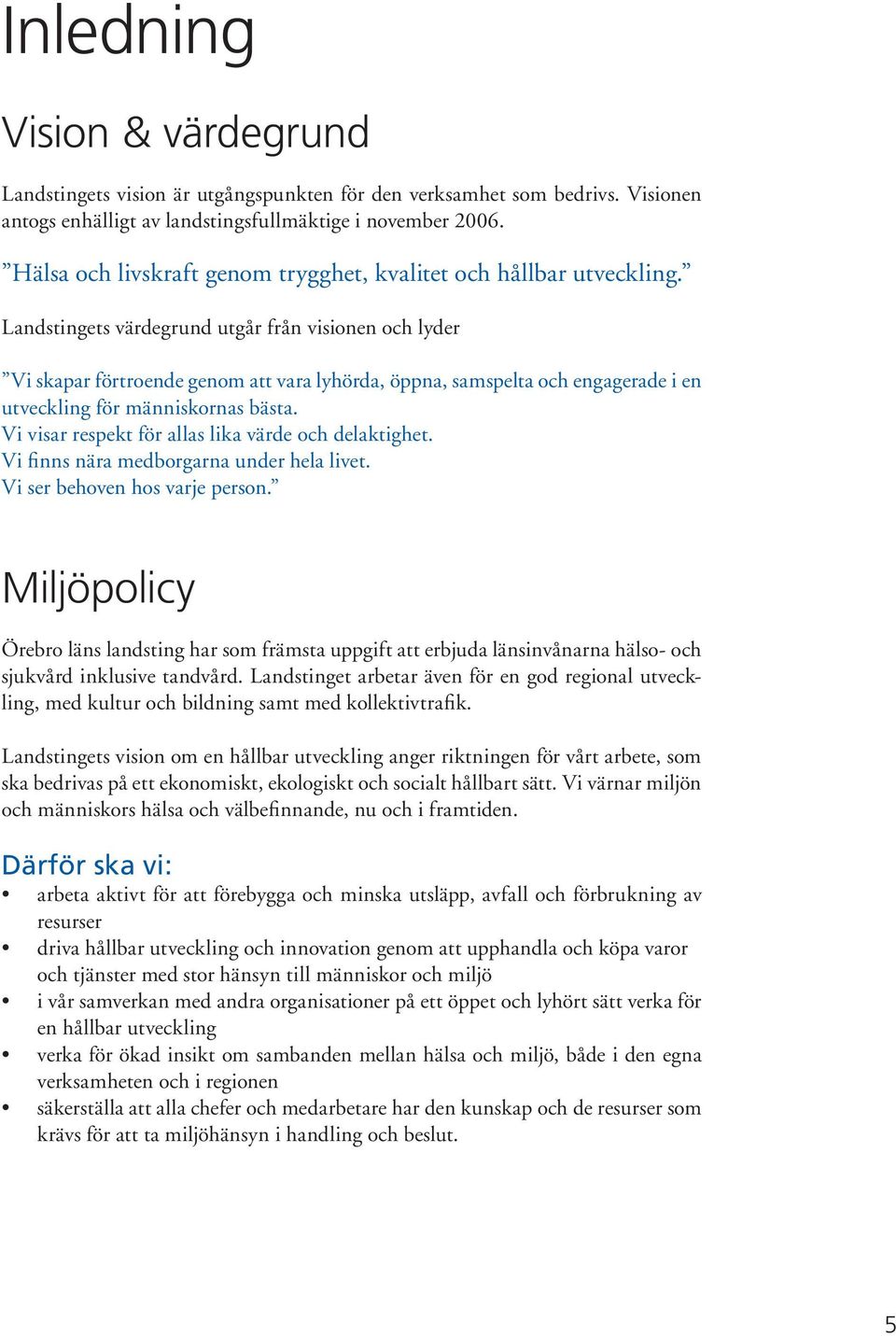 Landstingets värdegrund utgår från visionen och lyder Vi skapar förtroende genom att vara lyhörda, öppna, samspelta och engagerade i en utveckling för människornas bästa.