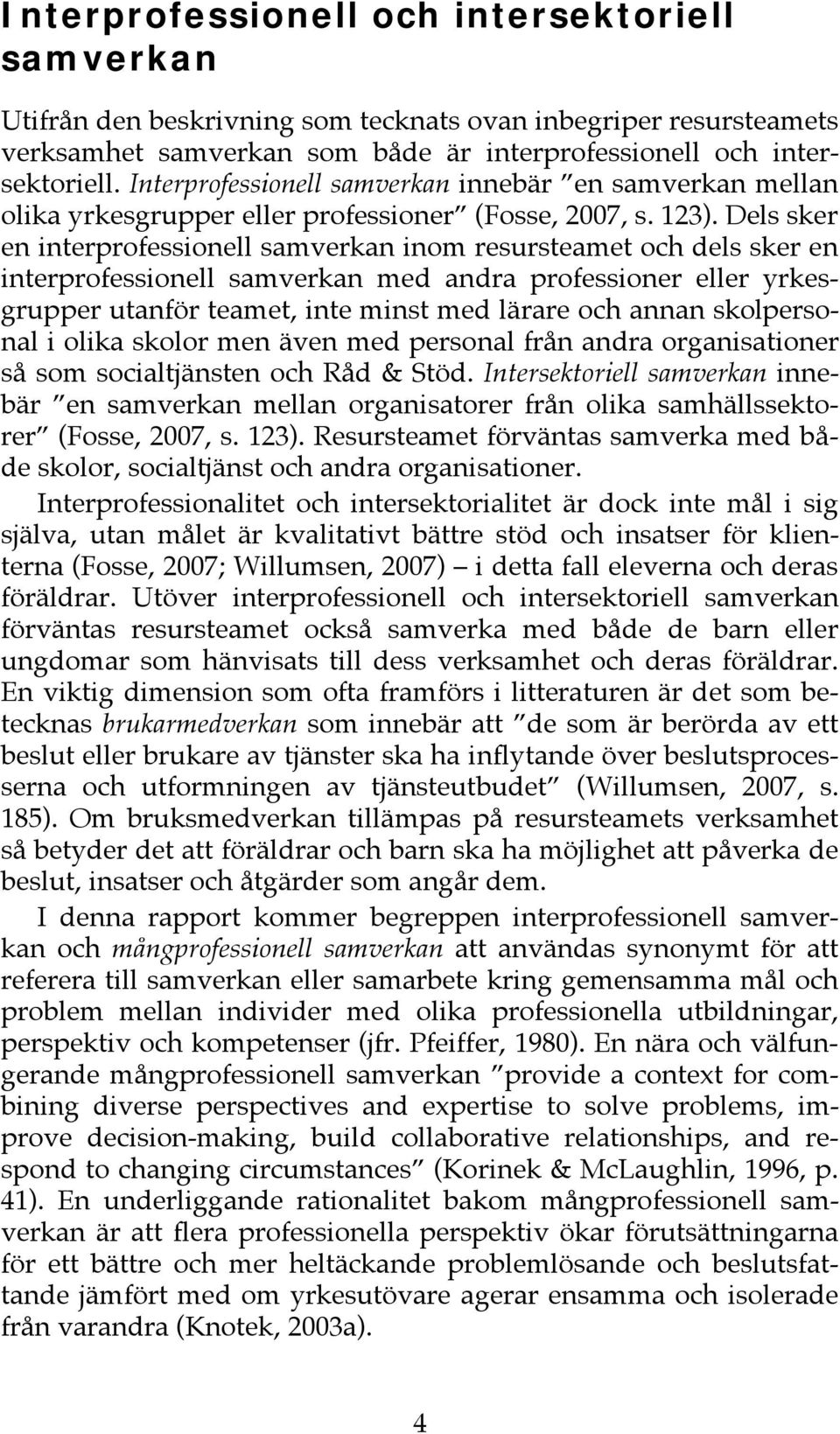 Dels sker en interprofessionell samverkan inom resursteamet och dels sker en interprofessionell samverkan med andra professioner eller yrkesgrupper utanför teamet, inte minst med lärare och annan