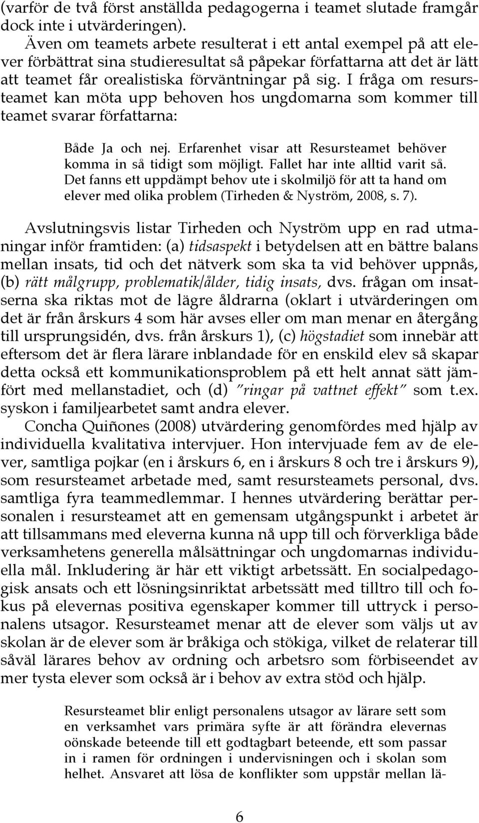 I fråga om resursteamet kan möta upp behoven hos ungdomarna som kommer till teamet svarar författarna: Både Ja och nej. Erfarenhet visar att Resursteamet behöver komma in så tidigt som möjligt.