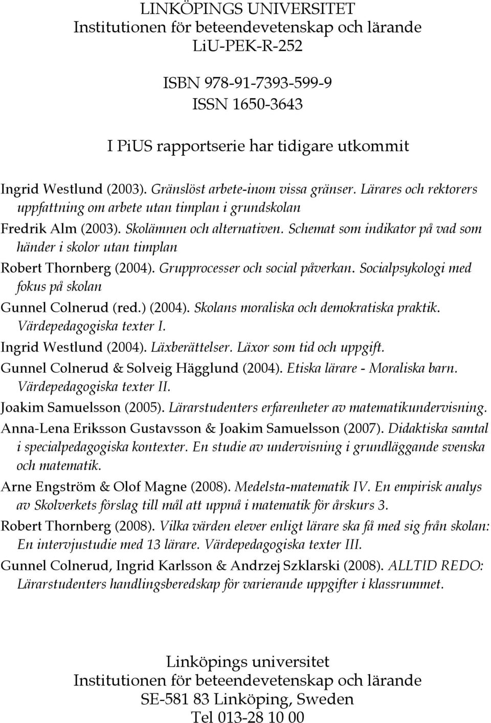 Schemat som indikator på vad som händer i skolor utan timplan Robert Thornberg (2004). Grupprocesser och social påverkan. Socialpsykologi med fokus på skolan Gunnel Colnerud (red.) (2004).