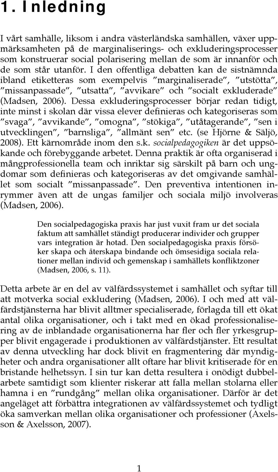 I den offentliga debatten kan de sistnämnda ibland etiketteras som exempelvis marginaliserade, utstötta, missanpassade, utsatta, avvikare och socialt exkluderade (Madsen, 2006).