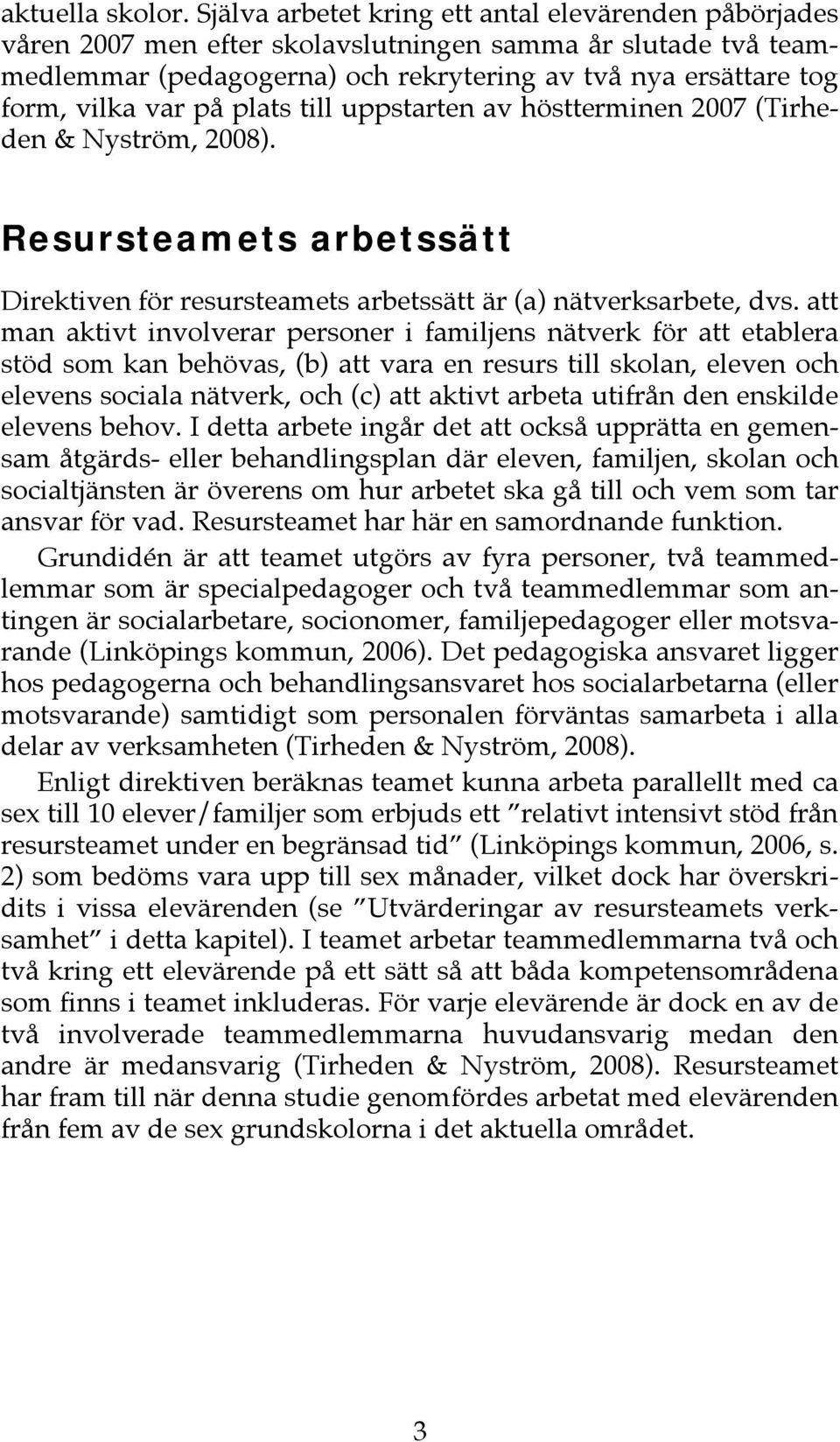 på plats till uppstarten av höstterminen 2007 (Tirheden & Nyström, 2008). Resursteamets arbetssätt Direktiven för resursteamets arbetssätt är (a) nätverksarbete, dvs.