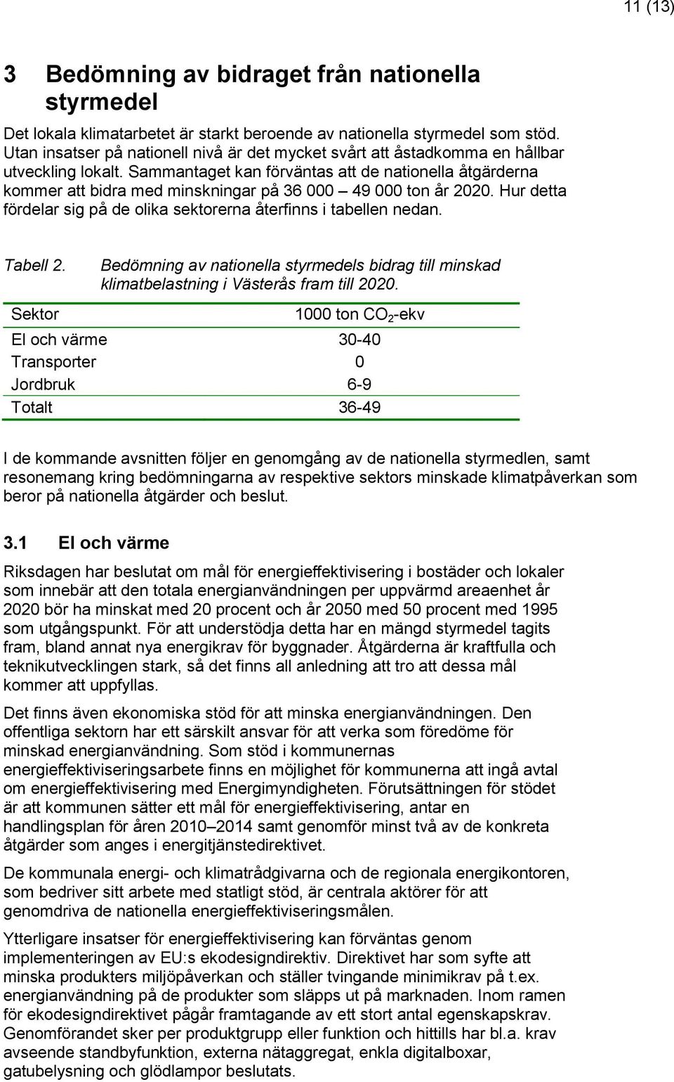 Sammantaget kan förväntas att de nationella åtgärderna kommer att bidra med minskningar på 36 000 49 000 ton år 2020. Hur detta fördelar sig på de olika sektorerna återfinns i tabellen nedan.