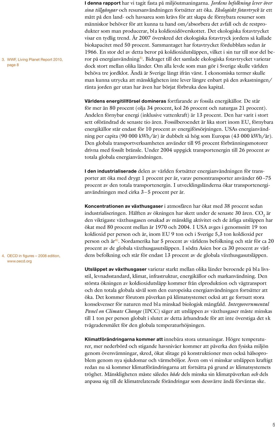 man producerar, bl a koldioxidöverskottet. Det ekologiska fotavtrycket visar en tydlig trend. År 2007 överskred det ekologiska fotavtryck jordens så kallade biokapacitet med 50 procent.