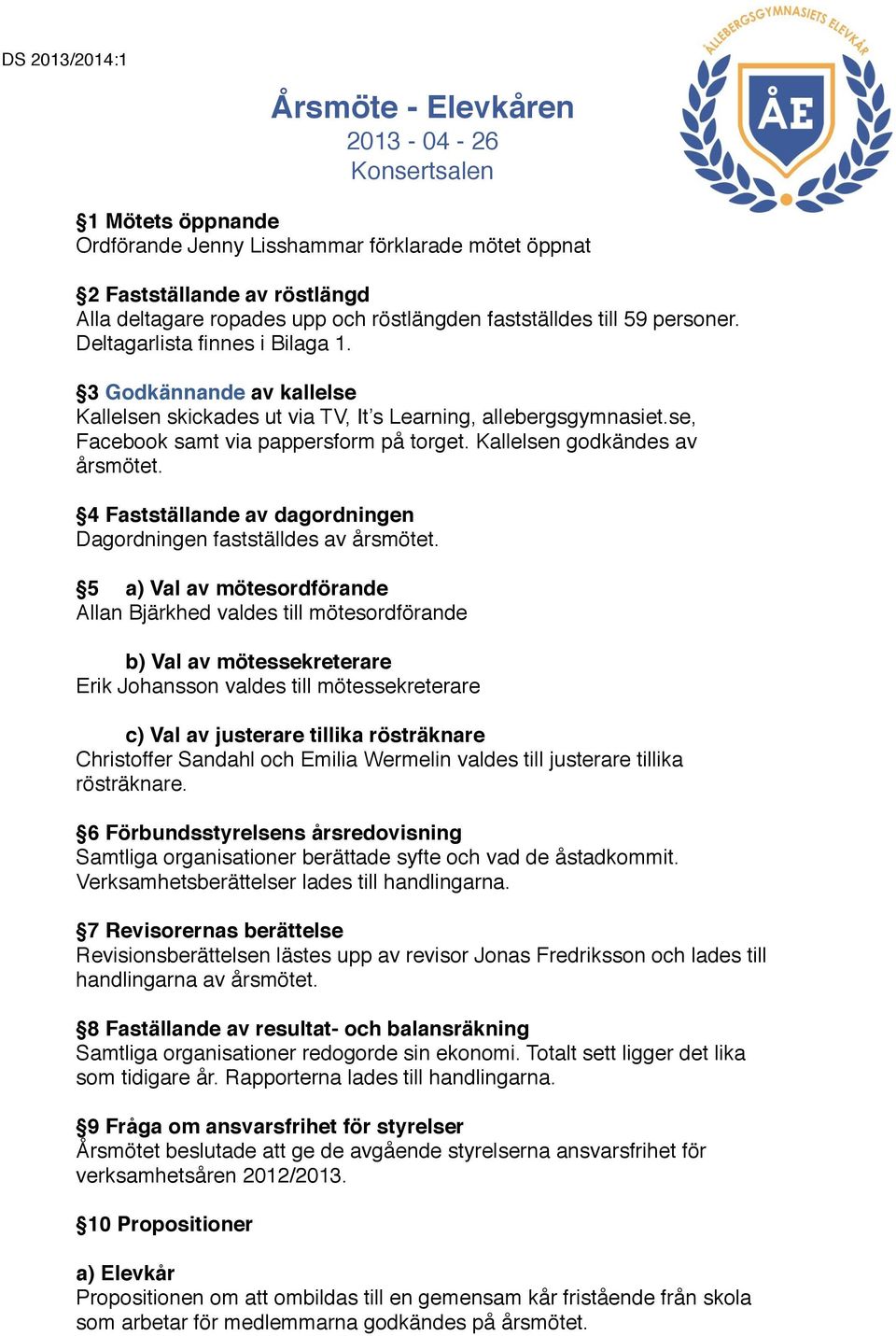 Kallelsen godkändes av årsmötet. 4 Fastställande av dagordningen Dagordningen fastställdes av årsmötet. 5! a) Val av mötesordförande Allan Bjärkhed valdes till mötesordförande!