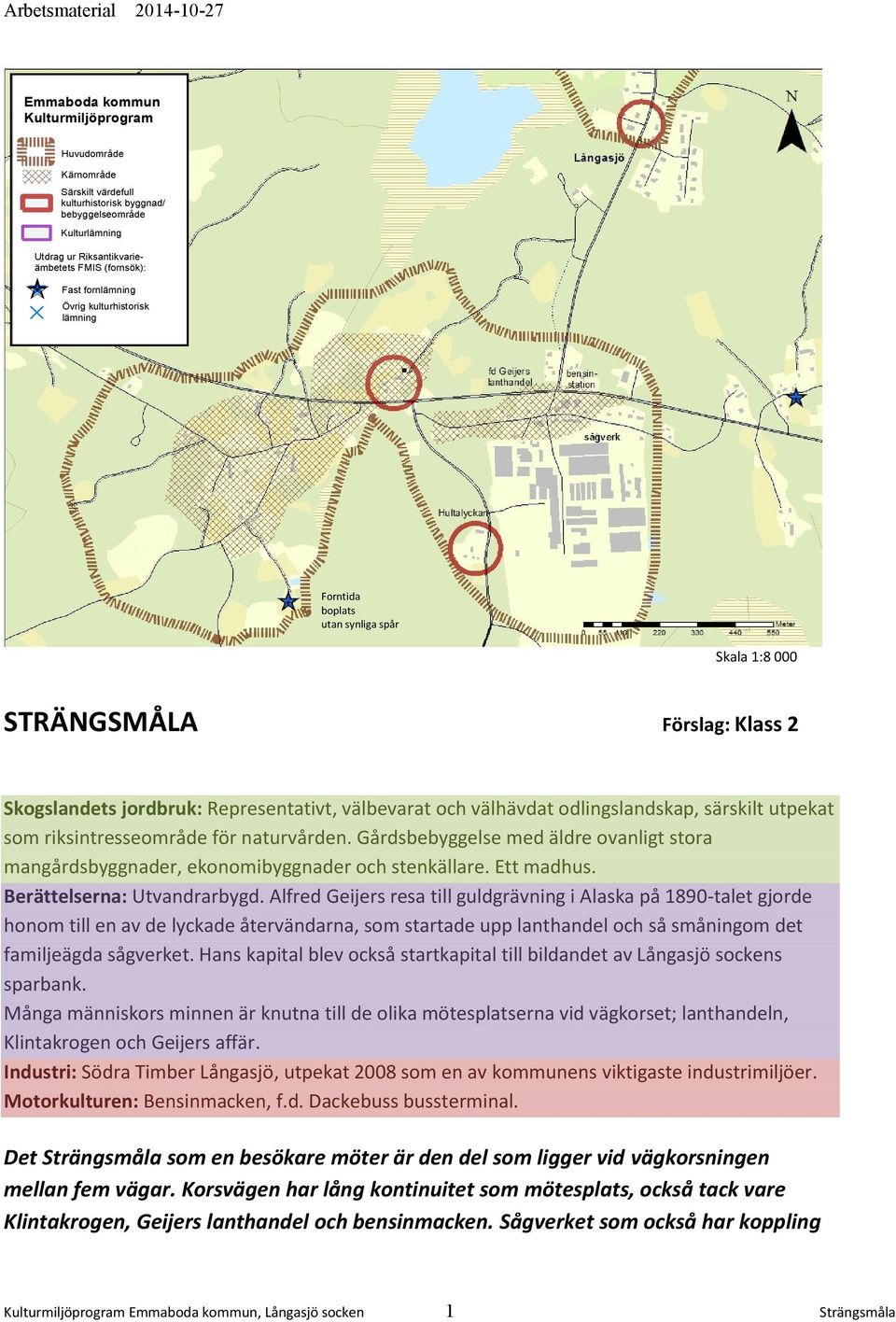 odlingslandskap, särskilt utpekat som riksintresseområde för naturvården. Gårdsbebyggelse med äldre ovanligt stora mangårdsbyggnader, ekonomibyggnader och stenkällare. Ett madhus.