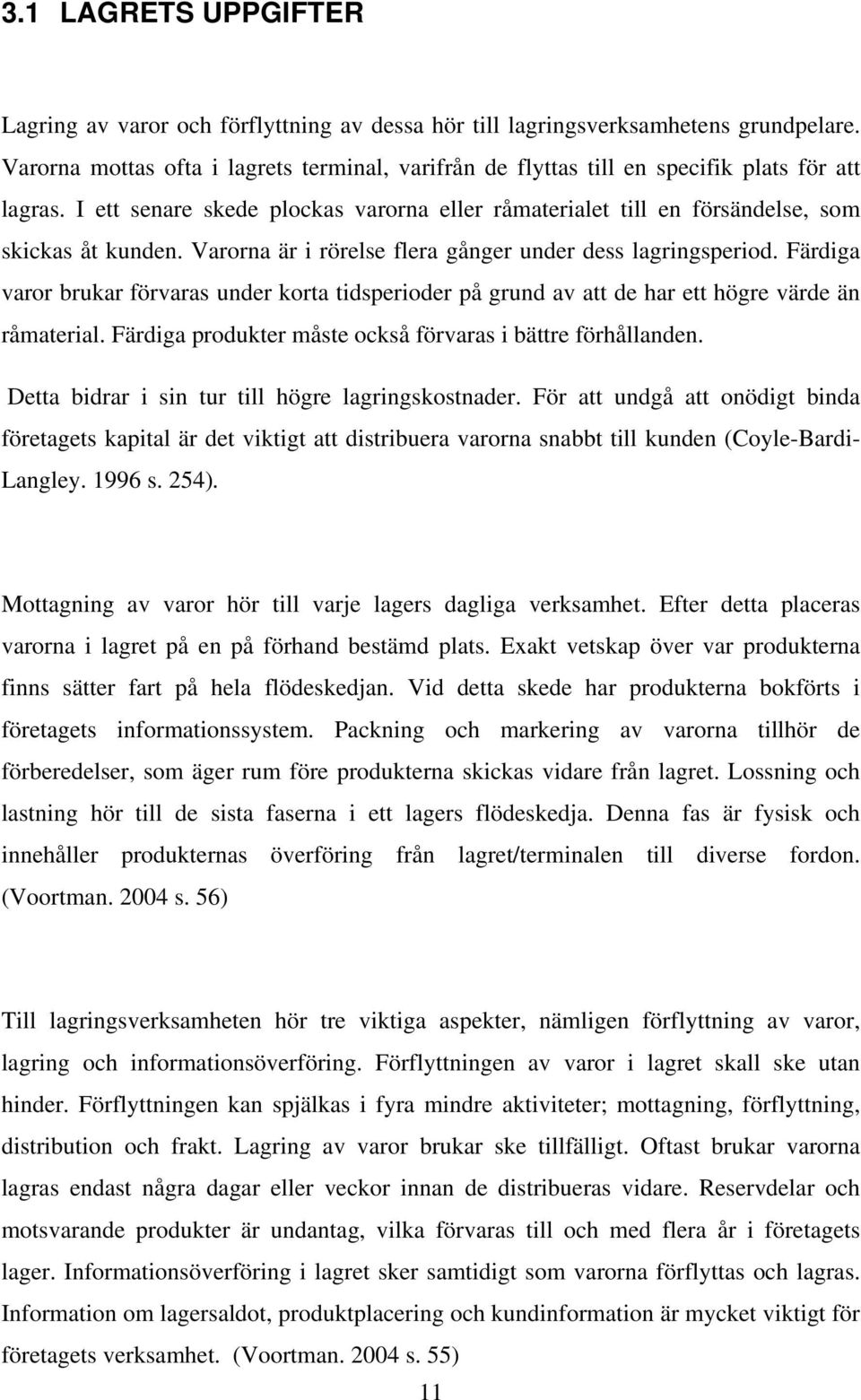 Varorna är i rörelse flera gånger under dess lagringsperiod. Färdiga varor brukar förvaras under korta tidsperioder på grund av att de har ett högre värde än råmaterial.