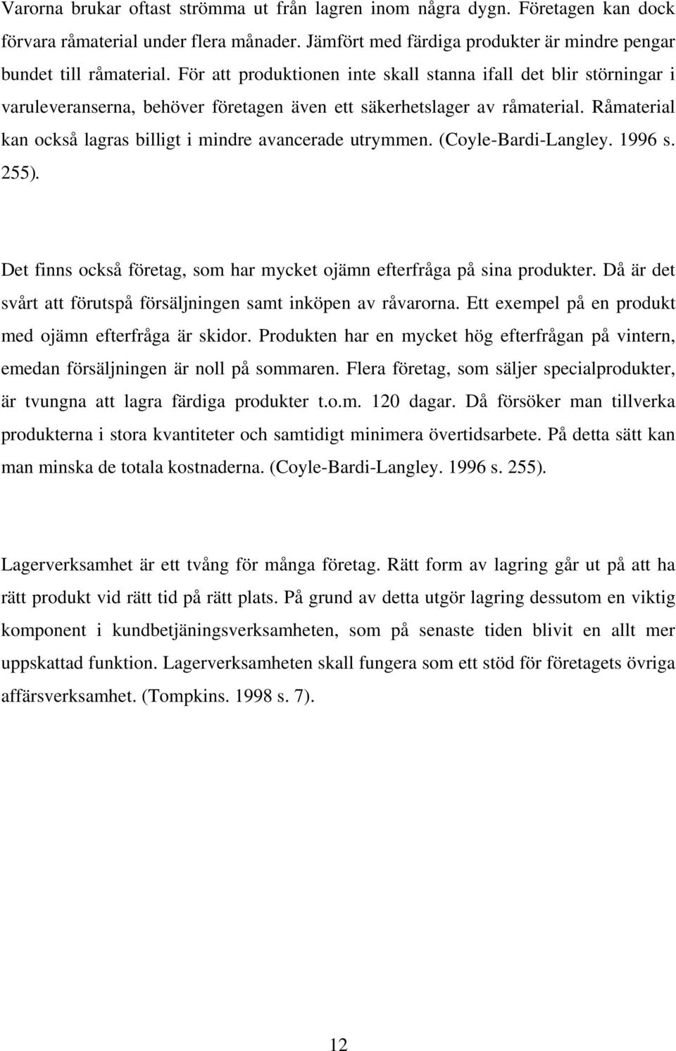 Råmaterial kan också lagras billigt i mindre avancerade utrymmen. (Coyle-Bardi-Langley. 1996 s. 255). Det finns också företag, som har mycket ojämn efterfråga på sina produkter.