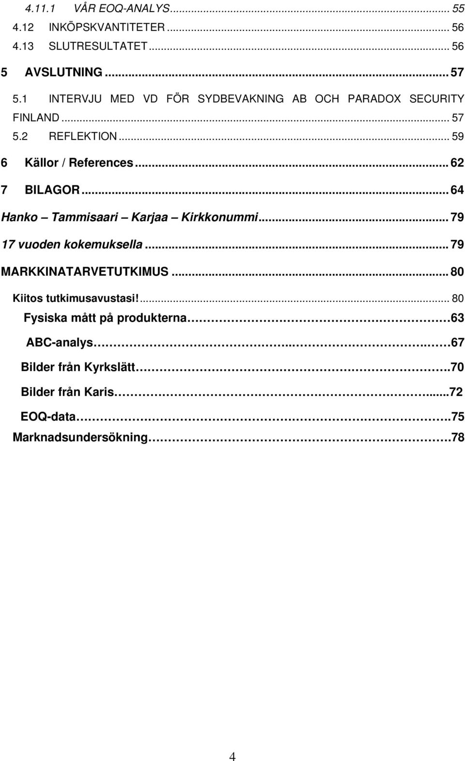 .. 62 7 BILAGOR... 64 Hanko Tammisaari Karjaa Kirkkonummi... 79 17 vuoden kokemuksella... 79 MARKKINATARVETUTKIMUS.