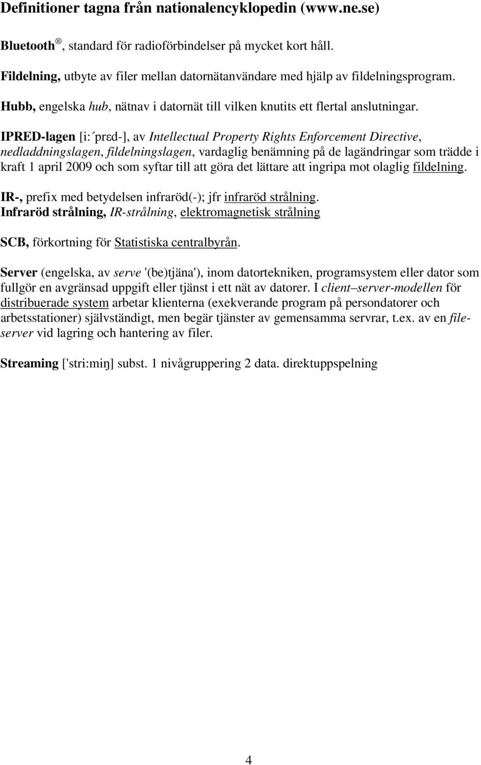 IPRED-lagen [i: prεd-], av Intellectual Property Rights Enforcement Directive, nedladdningslagen, fildelningslagen, vardaglig benämning på de lagändringar som trädde i kraft 1 april 2009 och som