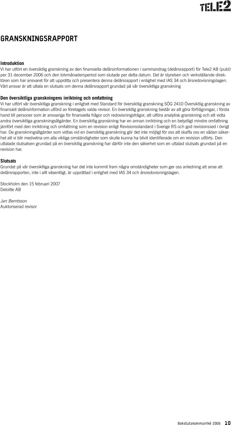 Det är styrelsen och verkställande direktören som har ansvaret för att upprätta och presentera denna delårsrapport i enlighet med IAS 34 och årsredovisningslagen.