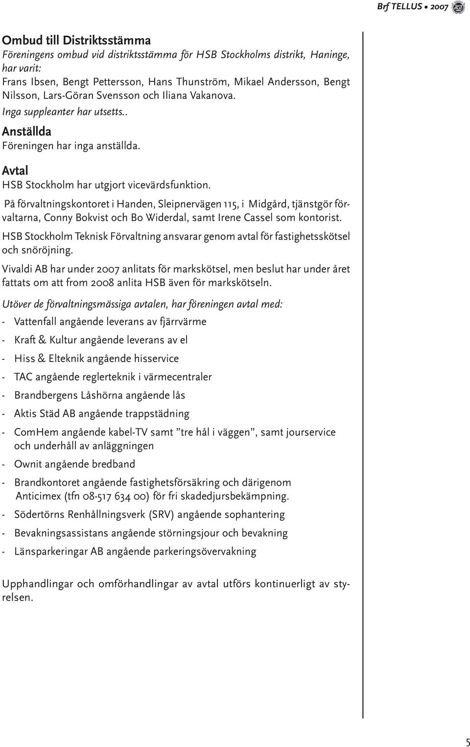 På förvaltningskontoret i Handen, Sleipnervägen 115, i Midgård, tjänstgör förvaltarna, Conny Bokvist och Bo Widerdal, samt Irene Cassel som kontorist.