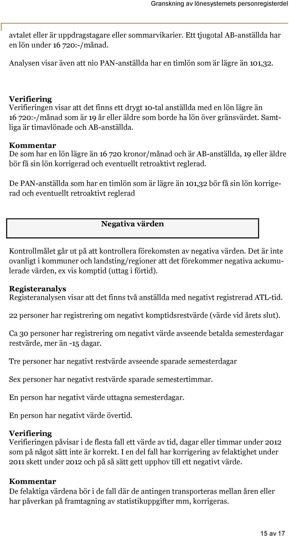 De som har en lön lägre än 16 720 kronor/månad och är AB-anställda, 19 eller äldre bör få sin lön korrigerad och eventuellt retroaktivt reglerad.