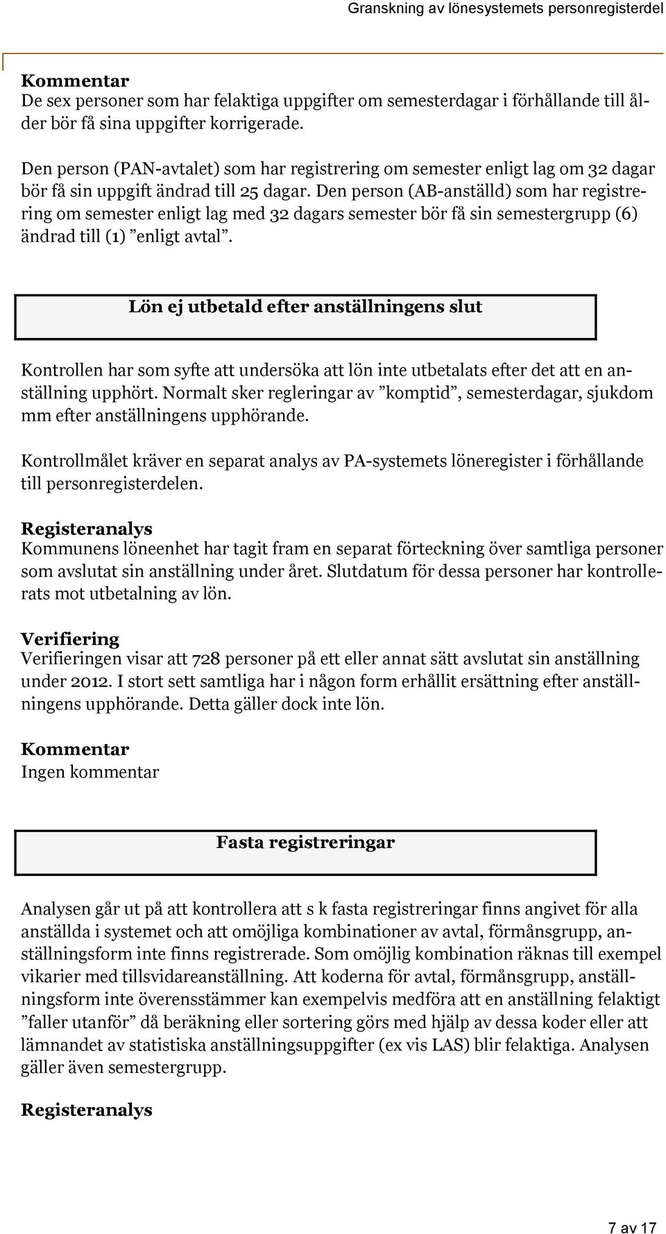 Den person (AB-anställd) som har registrering om semester enligt lag med 32 dagars semester bör få sin semestergrupp (6) ändrad till (1) enligt avtal.