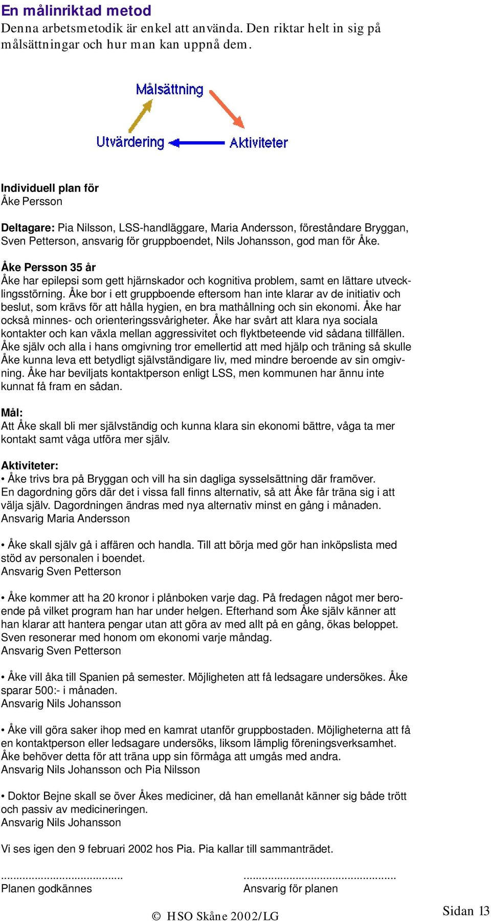 Åke Persson 35 år Åke har epilepsi som gett hjärnskador och kognitiva problem, samt en lättare utvecklingsstörning.