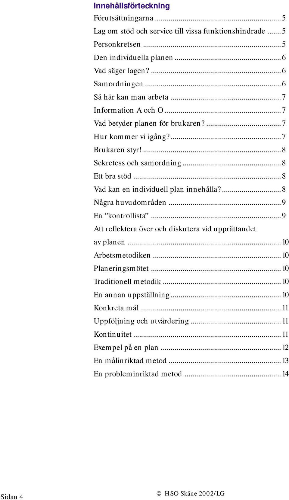 ..8 Vad kan en individuell plan innehålla?...8 Några huvudområden...9 En kontrollista...9 Att reflektera över och diskutera vid upprättandet av planen...10 Arbetsmetodiken...10 Planeringsmötet.