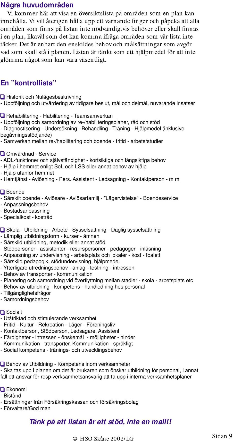 vår lista inte täcker. Det är enbart den enskildes behov och målsättningar som avgör vad som skall stå i planen. Listan är tänkt som ett hjälpmedel för att inte glömma något som kan vara väsentligt.