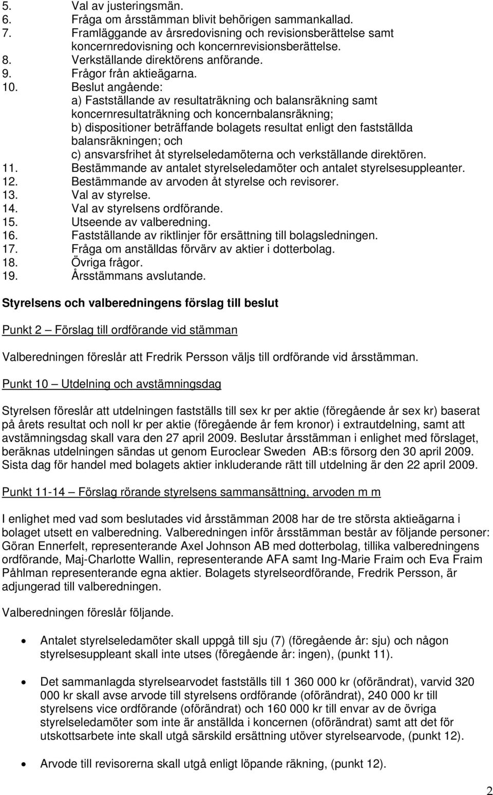 Beslut angående: a) Fastställande av resultaträkning och balansräkning samt koncernresultaträkning och koncernbalansräkning; b) dispositioner beträffande bolagets resultat enligt den fastställda