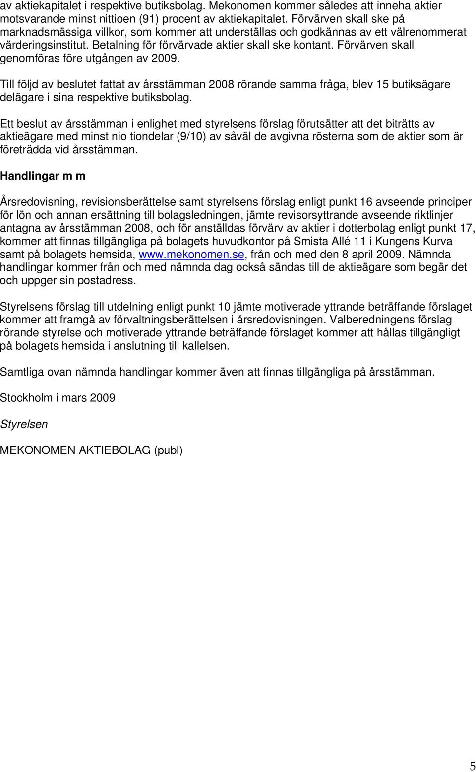 Förvärven skall genomföras före utgången av 2009. Till följd av beslutet fattat av årsstämman 2008 rörande samma fråga, blev 15 butiksägare delägare i sina respektive butiksbolag.